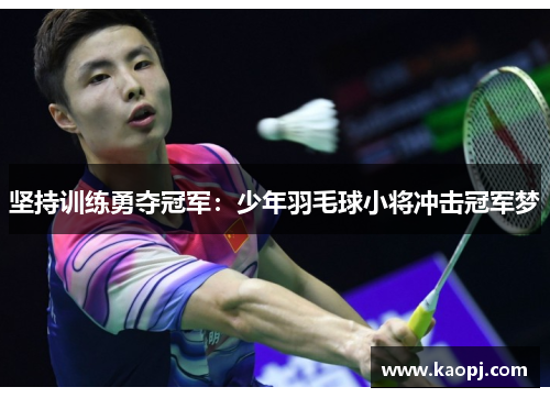 坚持训练勇夺冠军：少年羽毛球小将冲击冠军梦
