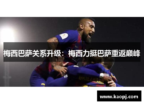 梅西巴萨关系升级：梅西力挺巴萨重返巅峰